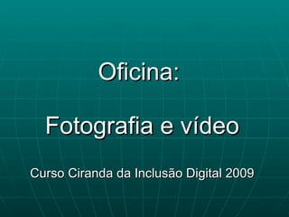 Oficina:  Fotografia e vídeo Curso Ciranda da Inclusão Digital 2009 