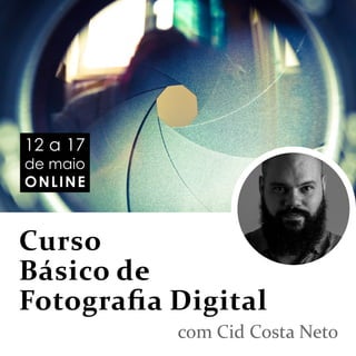 Curso
Básico de
Fotograﬁa Digital
com Cid Costa Neto
12 a 17
de maio
ONLINE
 