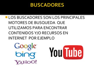  LOS BUSCADORES SON LOS PRINCIPALES
MOTORES DE BUSQUEDA QUE
UTILIZAMOS PARA ENCONTRAR
CONTENIDOS Y/O RECURSOS EN
INTERNET POR EJEMPLO
 