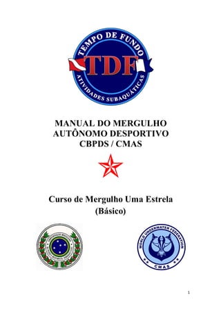 1
MANUAL DO MERGULHO
AUTÔNOMO DESPORTIVO
CBPDS / CMAS

Curso de Mergulho Uma Estrela
(Básico)
 
 