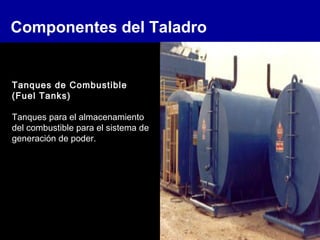 Componentes del Taladro
Tanques de Combustible
(Fuel Tanks)
Tanques para el almacenamiento
del combustible para el sistema de
generación de poder.
 