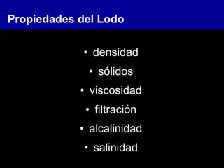 Propiedades del Lodo
• densidad
• sólidos
• viscosidad
• filtración
• alcalinidad
• salinidad
 