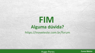 FIM
Hugo Peres Curso Básico
Alguma dúvida?
https://inoveteste.com.br/forum
 