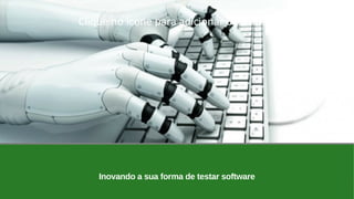 Inovando a sua forma de testar software
Clique no ícone para adicionar uma imagem
 