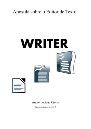 Apostila sobre o Editor de Texto:
WRITER
André Luciano Ciotta
Erechim, fevereiro 2012
 