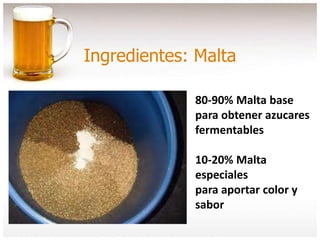 Ingredientes: Malta
80-90% Malta base
para obtener azucares
fermentables
10-20% Malta
especiales
para aportar color y
sabor
 
