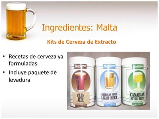 Ingredientes: Malta
Kits de Cerveza de Extracto
• Recetas de cerveza ya
formuladas
• Incluye paquete de
levadura
 