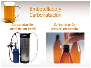 Embotellado y
Carbonatación
Carbonatación
Artificial en barril
Carbonatación
Natural en botella
 
