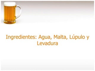 Ingredientes: Agua, Malta, Lúpulo y
Levadura
 