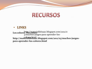 http://materialdeisaac.blogspot.com/2012/0
Los colores. The colors
          3/muchos-juegos-para-aprender-los-
          colores.html
http://materialdeisaac.blogspot.com/2012/03/muchos-juegos-
para-aprender-los-colores.html
 