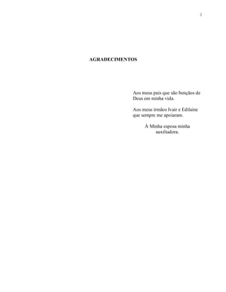 2




AGRADECIMENTOS




            Aos meus pais que são bençãos de
            Deus em minha vida.

            Aos meus irmãos Ivair e Edilaine
            que sempre me apoiaram.

                 À Minha esposa minha
                     auxiliadora.
 