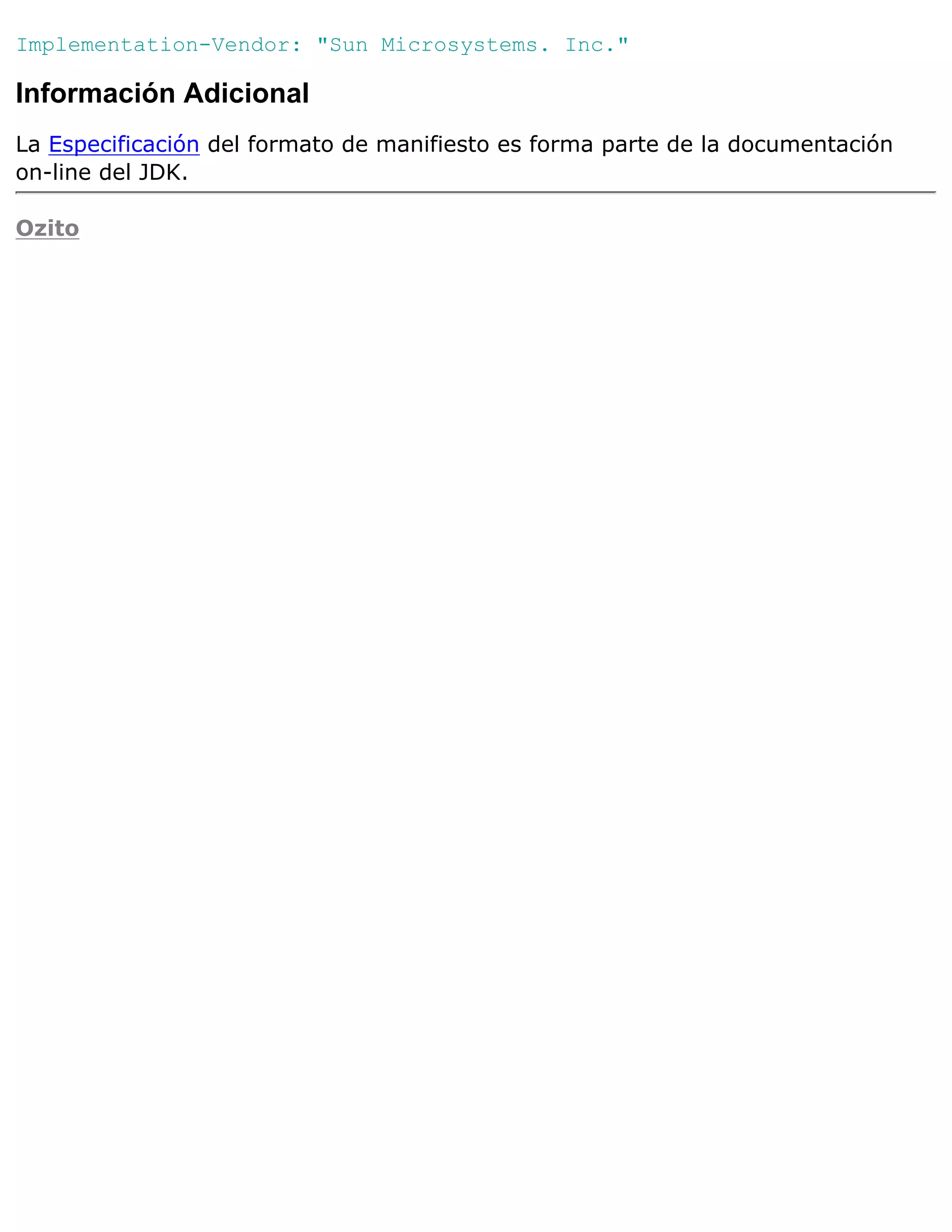 Implementation-Vendor: "Sun Microsystems. Inc."

Información Adicional
La Especificación del formato de manifiesto es forma parte de la documentación
on-line del JDK.

Ozito
 