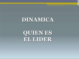 DINAMICA
QUIEN ES
EL LIDER
 