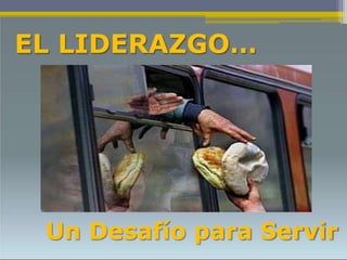 EL LIDERAZGO…
Un Desafío para Servir
 