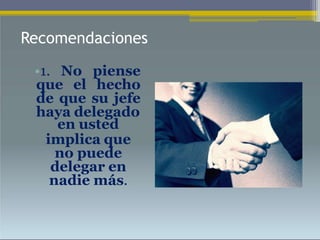 Recomendaciones
•1. No piense
que el hecho
de que su jefe
haya delegado
en usted
implica que
no puede
delegar en
nadie más.
 