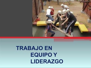 TRABAJO EN
EQUIPO Y
LIDERAZGO
 