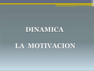 DINAMICA
LA MOTIVACION
 
