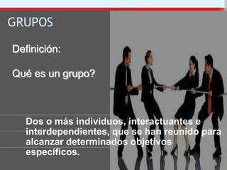 GRUPOS
Definición:
Qué es un grupo?
Dos o más individuos, interactuantes e
interdependientes, que se han reunido para
alcanzar determinados objetivos
específicos.
 
