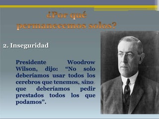 2. Inseguridad
WoodrowPresidente
Wilson, dijo: “No solo
deberíamos usar todos los
cerebros que tenemos, sino
pedir
los que
que deberíamos
prestados todos
podamos”.
 