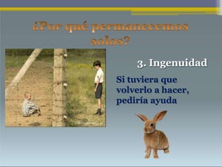 3. Ingenuidad
Si tuviera que
volverlo a hacer,
pediría ayuda
 