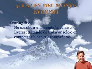 Tenzing dijo:
No se sube a una montaña como el
Everest tratando de trabajar solo o en
competencia con sus compañeros.
 