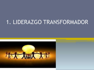 1. LIDERAZGO TRANSFORMADOR
 