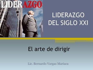 LIDERAZGO
DEL SIGLO XXI

El arte de dirigir
Lic. Bernardo Vargas Mariaca

 