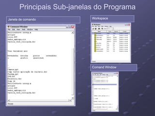 Principais SubPrincipais Sub--janelas do Programajanelas do Programa
Janela de comandoJanela de comando WorkspaceWorkspace
Comand WindowComand Window
 