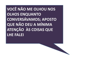 VOCÊ NÃO ME OLHOU NOS
OLHOS ENQUANTO
CONVERSÁVAMOS; APOSTO
QUE NÃO DEU A MÍNIMA
ATENÇÃO ÀS COISAS QUE
LHE FALEI
 
