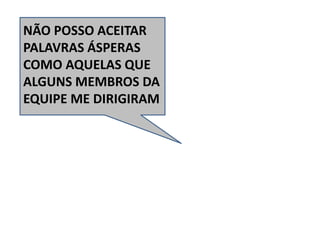 NÃO POSSO ACEITAR
PALAVRAS ÁSPERAS
COMO AQUELAS QUE
ALGUNS MEMBROS DA
EQUIPE ME DIRIGIRAM
 
