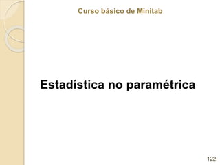 Curso básico de Minitab
Curso básico de Minitab
Estadística no paramétrica
122
 