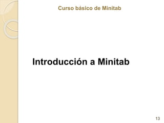 Curso básico de Minitab
Curso básico de Minitab
Introducción a Minitab
13
 