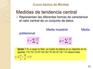 Curso básico de Minitab
Curso básico de Minitab
Medidas de tendencia central
 Representan las diferentes formas de caract...