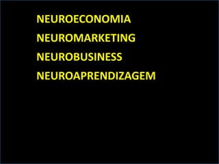 NEUROECONOMIA
NEUROMARKETING
NEUROBUSINESS
NEUROAPRENDIZAGEM
 