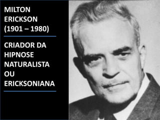 MILTON
ERICKSON
(1901 – 1980)
CRIADOR DA
HIPNOSE
NATURALISTA
OU
ERICKSONIANA
 