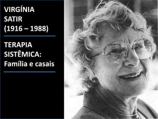 VIRGÍNIA
SATIR
(1916 – 1988)
TERAPIA
SISTÊMICA:
Família e casais
 
