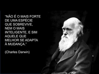 “NÃO É O MAIS FORTE
DE UMA ESPÉCIE
QUE SOBREVIVE,
NEM O MAIS
INTELIGENTE, E SIM
AQUELE QUE
MELHOR SE ADAPTA
À MUDANÇA.”
(Charles Darwin)
www.kaumascarenhas.com.br
 