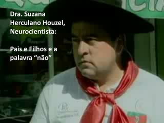 Dra. Suzana
Herculano Houzel,
Neurocientista:
Pais e Filhos e a
palavra “não”
 