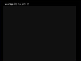 CHILDREN SEE, CHILDREN DO
 
