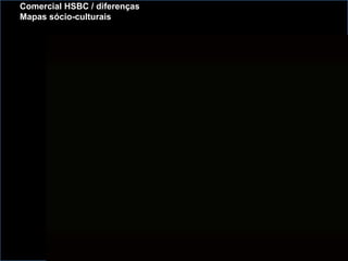 Comercial HSBC / diferenças
Mapas sócio-culturais
 