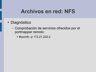 Archivos en red: NFS Diagnóstico Comprobación de servicios ofrecidos por el portmapper remoto: #rpcinfo -p 172.21.232.2 