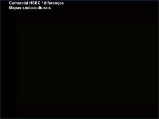 Comercial HSBC / diferenças
Mapas sócio-culturais
 