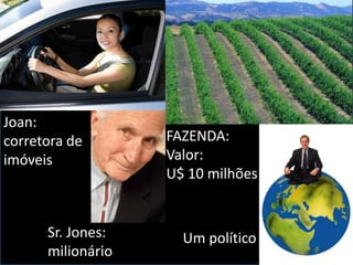 Joan:
corretora de
imóveis
Sr. Jones:
milionário
FAZENDA:
Valor:
U$ 10 milhões
Um político
 