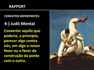 RAPPORT
CONCEITOS IMPORTANTES:
4-) Judô Mental
Converter aquilo que
poderia, a princípio,
parecer algo contra
nós, em algo a nosso
favor ou a favor da
construção da ponte
com o outro.
 