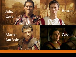 Julio
Cesar
Marco
Antônio
Brutus
Cassio
 