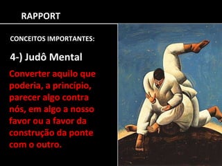 RAPPORT CONCEITOS IMPORTANTES: 4-) Judô Mental Converter aquilo que poderia, a princípio, parecer algo contra nós, em algo a nosso favor ou a favor da construção da ponte com o outro. 