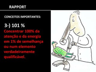 RAPPORT CONCEITOS IMPORTANTES: 3-) 101 % Concentrar 100% da atenção e da energia em 1% de semelhança ou num elemento verdadeiramente qualificável. 