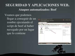 SEGURIDAD Y APLICACIONES WEB .  Ataques automatizados: Beef Arrancamos el navegador e introducimos la url: http://10.0.2.3/beef/ Esto nos dará acceso a la consola de administración de beef 