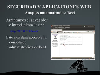 SEGURIDAD Y APLICACIONES WEB .  Ataques automatizados: Beef Los objetivos de esta práctica son: Conocer Beef 