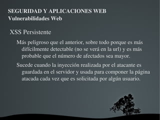 SEGURIDAD Y APLICACIONES WEB Vulnerabilidades Web Validar TODAS las entradas. La validación se debe realizar en el servidor 